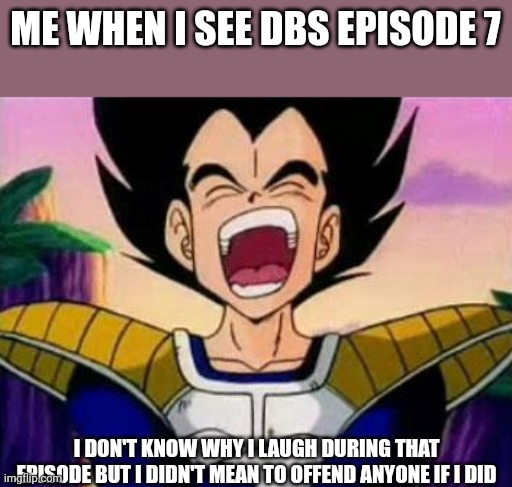 vegeta lol | ME WHEN I SEE DBS EPISODE 7; I DON'T KNOW WHY I LAUGH DURING THAT EPISODE BUT I DIDN'T MEAN TO OFFEND ANYONE IF I DID | image tagged in vegeta lol | made w/ Imgflip meme maker