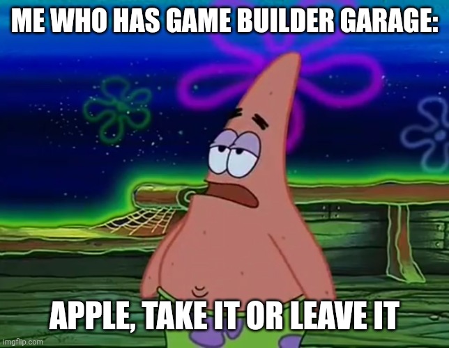 Patrick Star Take It Or Leave | ME WHO HAS GAME BUILDER GARAGE: APPLE, TAKE IT OR LEAVE IT | image tagged in patrick star take it or leave | made w/ Imgflip meme maker