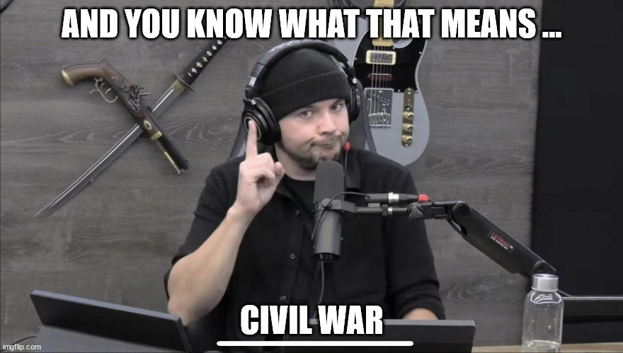 Tim Pool | AND YOU KNOW WHAT THAT MEANS ... CIVIL WAR | image tagged in tim pool | made w/ Imgflip meme maker