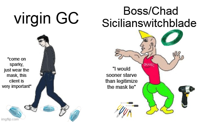 Virgin vs Chad | Boss/Chad Sicilianswitchblade; virgin GC; "come on sparky, just wear the mask, this client is very important"; "I would sooner starve than legitimize the mask lie" | image tagged in virgin vs chad | made w/ Imgflip meme maker