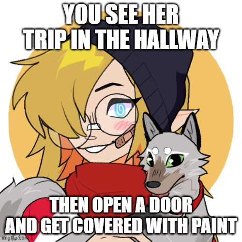 Liz | YOU SEE HER TRIP IN THE HALLWAY; THEN OPEN A DOOR AND GET COVERED WITH PAINT | image tagged in liz | made w/ Imgflip meme maker