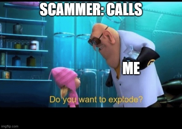 Mwahahahhaa |  SCAMMER: CALLS; ME | image tagged in do you want to explode | made w/ Imgflip meme maker