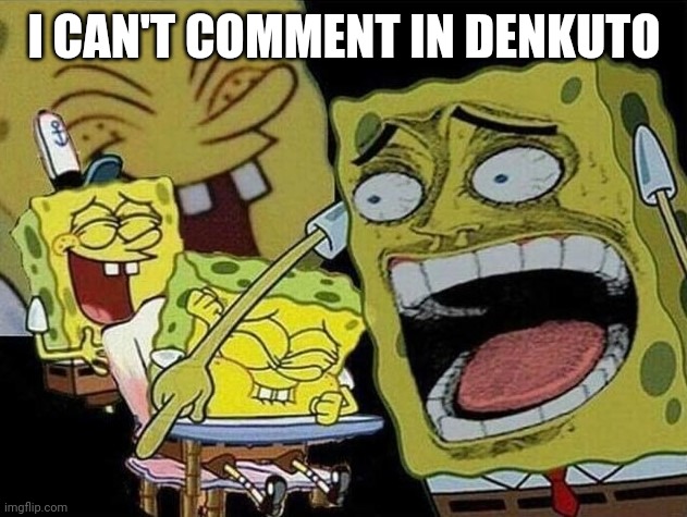 Lmao | I CAN'T COMMENT IN DENKUTO | image tagged in memes,msmg,oh wow are you actually reading these tags,you have been eternally cursed for reading the tags | made w/ Imgflip meme maker