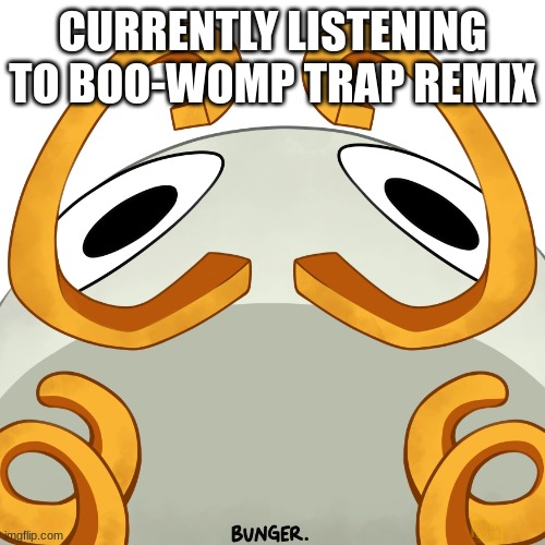 Bunger Judging you | CURRENTLY LISTENING TO BOO-WOMP TRAP REMIX | image tagged in bunger judging you | made w/ Imgflip meme maker