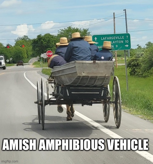 Amish Amphibious vehicle | AMISH AMPHIBIOUS VEHICLE | image tagged in amish,vehicle | made w/ Imgflip meme maker