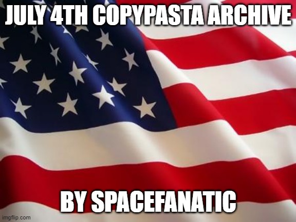 Already started preparing copypasta | JULY 4TH COPYPASTA ARCHIVE; BY SPACEFANATIC | image tagged in american flag | made w/ Imgflip meme maker