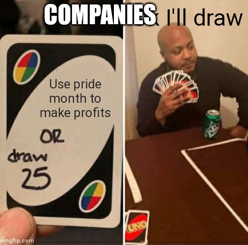 UNO Draw 25 Cards | COMPANIES; Ok I'll draw; Use pride month to make profits | image tagged in memes,uno draw 25 cards | made w/ Imgflip meme maker