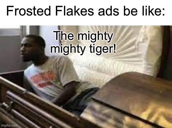 Guy waking up at the funeral | Frosted Flakes ads be like:; The mighty mighty tiger! | image tagged in guy waking up at the funeral,funny,memes,frosted flakes,lol,69 | made w/ Imgflip meme maker
