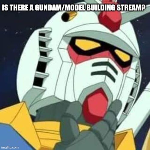 If there is can you send me a link? | IS THERE A GUNDAM/MODEL BUILDING STREAM? | image tagged in gundam | made w/ Imgflip meme maker
