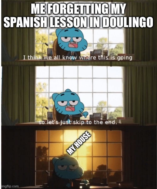 I think we all know where this is going | ME FORGETTING MY SPANISH LESSON IN DOULINGO; MY HOUSE | image tagged in i think we all know where this is going | made w/ Imgflip meme maker