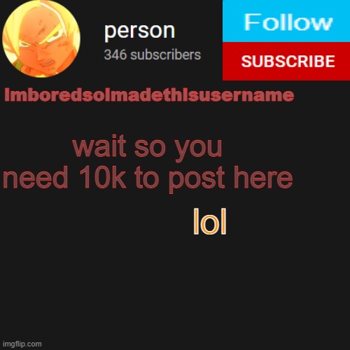 temp | wait so you need 10k to post here; lol | image tagged in temp | made w/ Imgflip meme maker