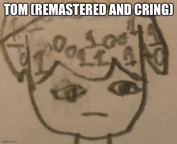 TOM (REMASTERED AND CRING) | made w/ Imgflip meme maker