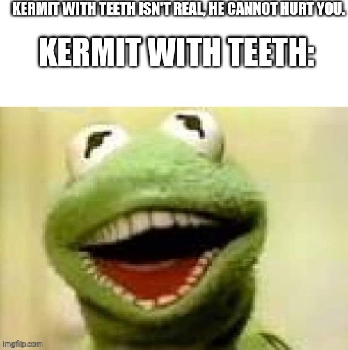 KERMIT WITH TEETH ISN'T REAL, HE CANNOT HURT YOU. KERMIT WITH TEETH: | image tagged in blank white template | made w/ Imgflip meme maker