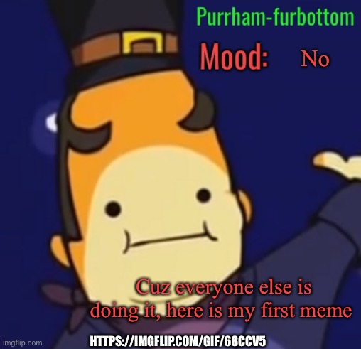 Purrham-furbottom | No; Cuz everyone else is doing it, here is my first meme; HTTPS://IMGFLIP.COM/GIF/68CCV5 | image tagged in purrham-furbottom | made w/ Imgflip meme maker