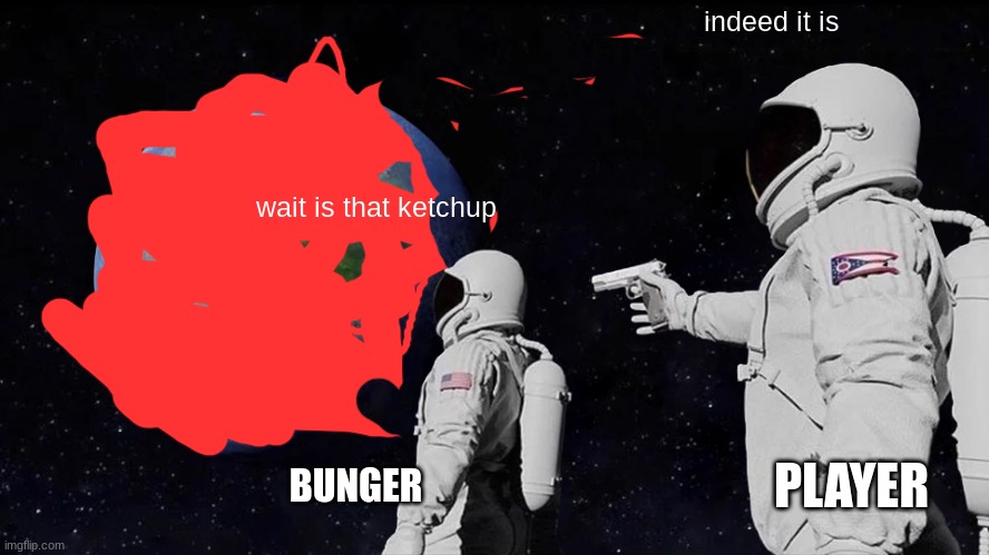 Always Has Been Meme | indeed it is; wait is that ketchup; BUNGER; PLAYER | image tagged in memes,always has been,Bunger | made w/ Imgflip meme maker