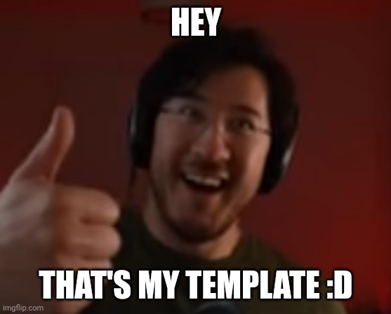 Markiplier thumbs up | HEY THAT'S MY TEMPLATE :D | image tagged in markiplier thumbs up | made w/ Imgflip meme maker
