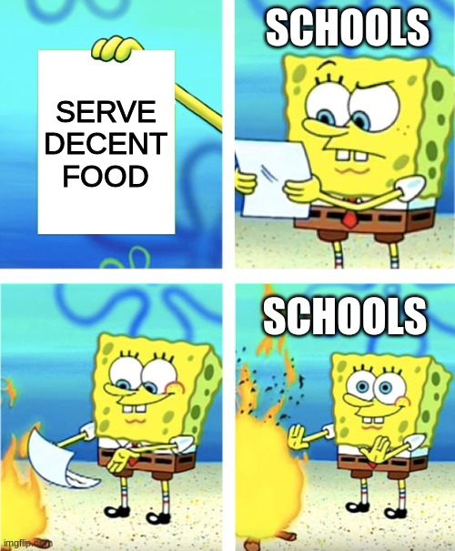 JUST PLEASE! | SCHOOLS; SERVE DECENT FOOD; SCHOOLS | image tagged in spongebob burning paper | made w/ Imgflip meme maker