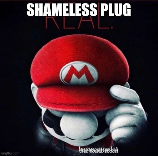 Real | SHAMELESS PLUG | image tagged in real | made w/ Imgflip meme maker
