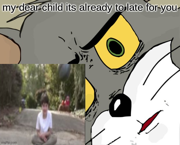Unsettled Tom Meme | my dear child its already to late for you | image tagged in memes,unsettled tom | made w/ Imgflip meme maker