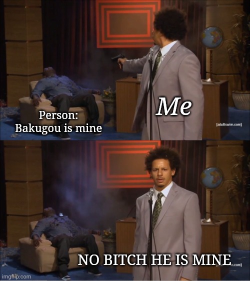 Who Killed Hannibal | Me; Person: 
Bakugou is mine; NO BITCH HE IS MINE | image tagged in memes,who killed hannibal | made w/ Imgflip meme maker