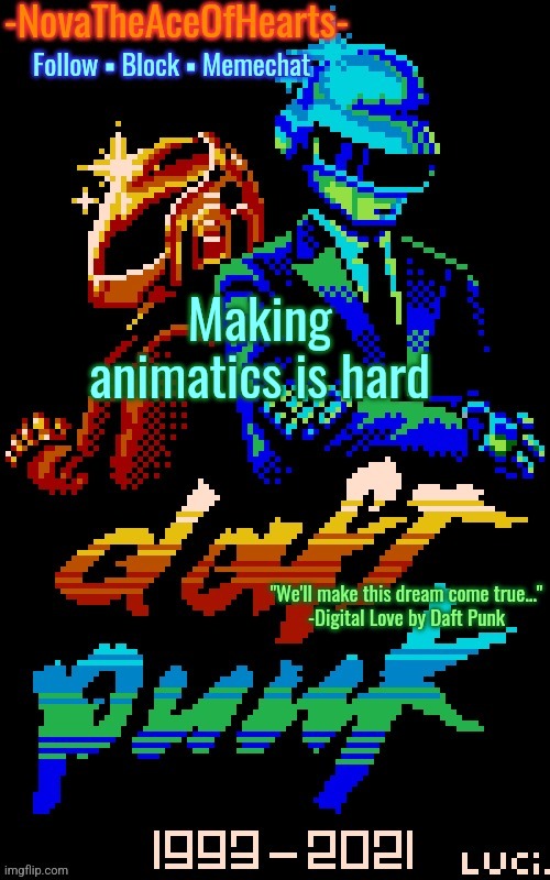 Nova's Daft Punk temp | Making animatics is hard | image tagged in nova's daft punk temp | made w/ Imgflip meme maker