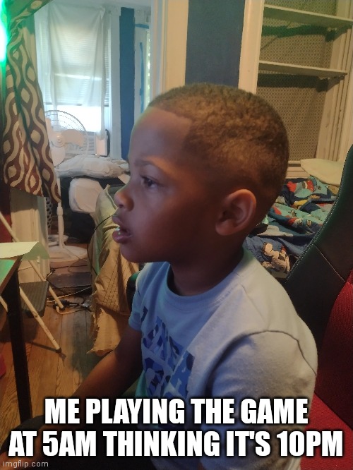 ME PLAYING THE GAME AT 5AM THINKING IT'S 10PM | image tagged in gaming | made w/ Imgflip meme maker