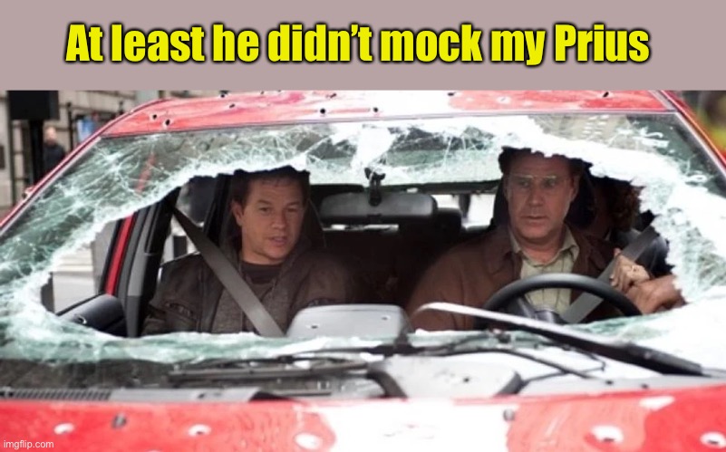 At least he didn’t mock my Prius | made w/ Imgflip meme maker
