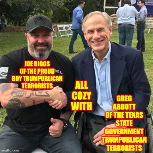 White Supremacists Of A Feather Kluck Together | JOE BIGGS OF THE PROUD BOY TRUMPUBLICAN TERRORISTS; GREG ABBOTT
OF THE TEXAS STATE GOVERNMENT
TRUMPUBLICAN TERRORISTS; ALL
COZY
WITH | image tagged in memes,kkk,white supremacists,white trash,epic losers,lock him up | made w/ Imgflip meme maker