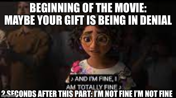 I'm fine | BEGINNING OF THE MOVIE: MAYBE YOUR GIFT IS BEING IN DENIAL; 2 SECONDS AFTER THIS PART: I’M NOT FINE I’M NOT FINE | image tagged in i'm fine | made w/ Imgflip meme maker