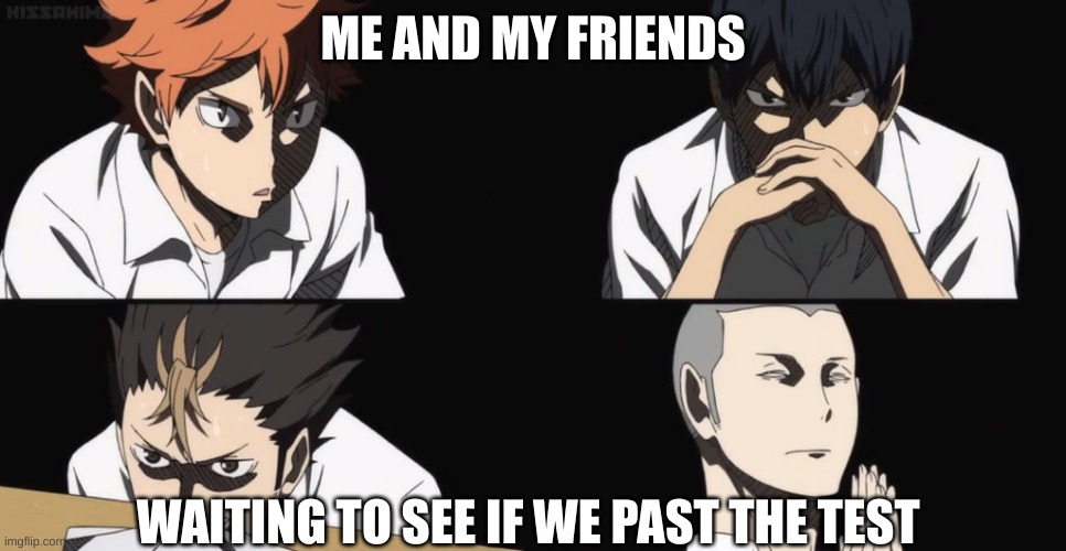 tests are hard |  ME AND MY FRIENDS; WAITING TO SEE IF WE PAST THE TEST | image tagged in anime,haikyuu,tests | made w/ Imgflip meme maker
