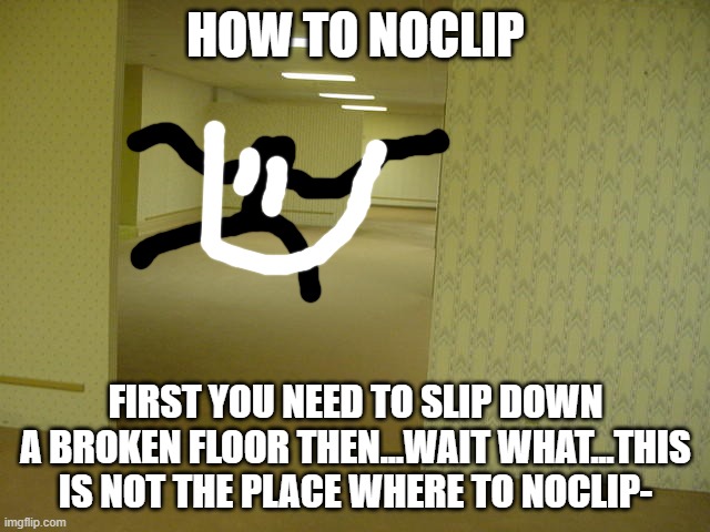 smiler is now really creepy | HOW TO NOCLIP; FIRST YOU NEED TO SLIP DOWN A BROKEN FLOOR THEN...WAIT WHAT...THIS IS NOT THE PLACE WHERE TO NOCLIP- | image tagged in the backrooms,entity backroom,balls | made w/ Imgflip meme maker