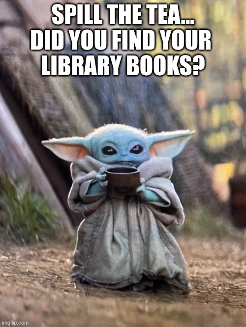 Baby Yoda Library | SPILL THE TEA...
DID YOU FIND YOUR 
LIBRARY BOOKS? | image tagged in baby yoda tea | made w/ Imgflip meme maker