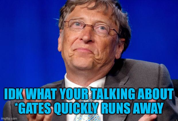 bill gates | IDK WHAT YOUR TALKING ABOUT
*GATES QUICKLY RUNS AWAY | image tagged in bill gates | made w/ Imgflip meme maker