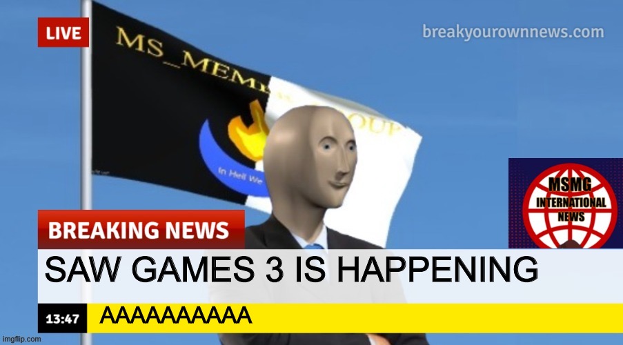 MSMG News (OLD, DO NOT USE) | SAW GAMES 3 IS HAPPENING; AAAAAAAAAA | image tagged in msmg news | made w/ Imgflip meme maker