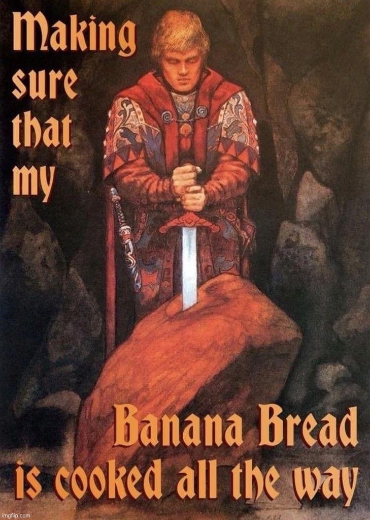 Making sure that my banana bread is cooked | image tagged in making sure that my banana bread is cooked | made w/ Imgflip meme maker