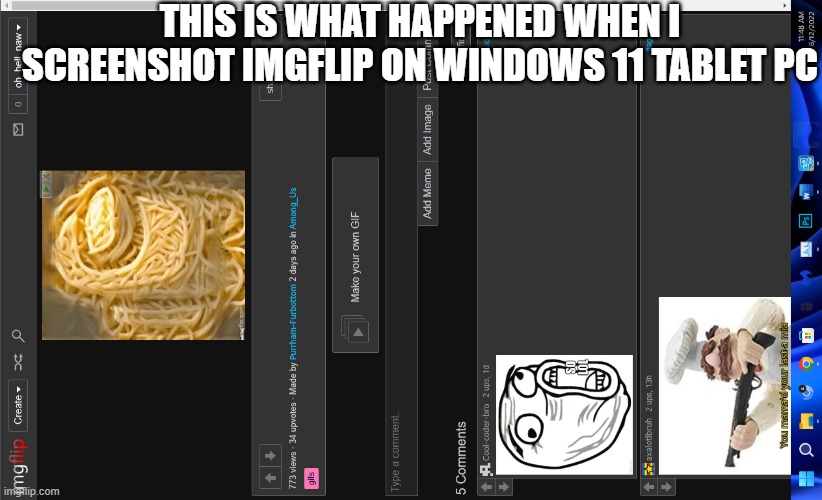 nothing wrong with this image | THIS IS WHAT HAPPENED WHEN I SCREENSHOT IMGFLIP ON WINDOWS 11 TABLET PC | image tagged in nothing to see here,look at all these,imgflip | made w/ Imgflip meme maker