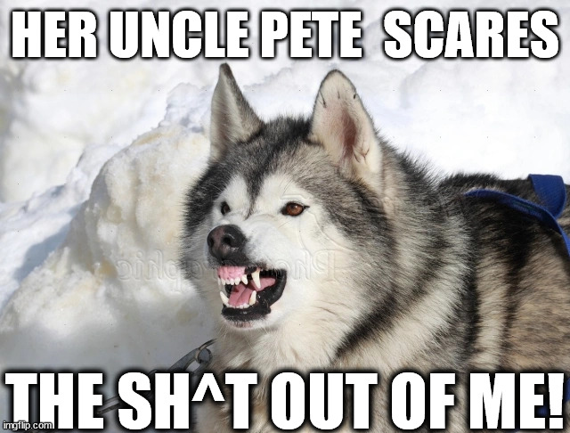 HER UNCLE PETE  SCARES THE SH^T OUT OF ME! | made w/ Imgflip meme maker