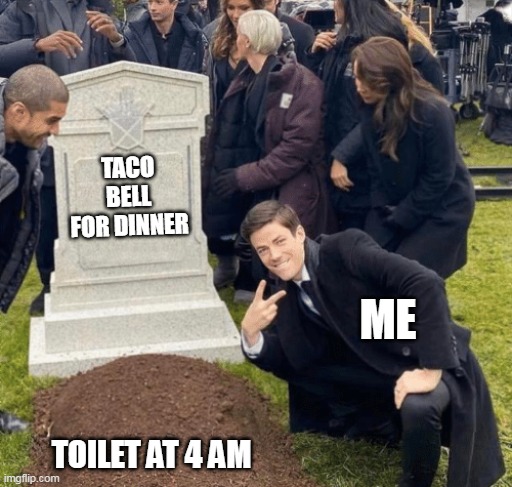 taco bell for dinner |  TACO BELL FOR DINNER; ME; TOILET AT 4 AM | image tagged in grant gustin over grave,funny,taco bell,toilet,toilet humor | made w/ Imgflip meme maker