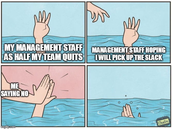 My management staff as half my team quits |  MY MANAGEMENT STAFF AS HALF MY TEAM QUITS; MANAGEMENT STAFF HOPING I WILL PICK UP THE SLACK; ME SAYING NO | image tagged in high five drown,funny,work,manager,management,corporate | made w/ Imgflip meme maker