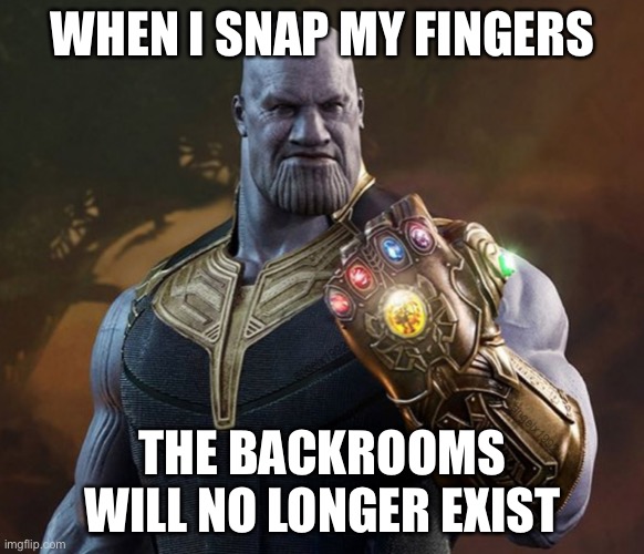 thanos | WHEN I SNAP MY FINGERS; THE BACKROOMS WILL NO LONGER EXIST | image tagged in thanos | made w/ Imgflip meme maker