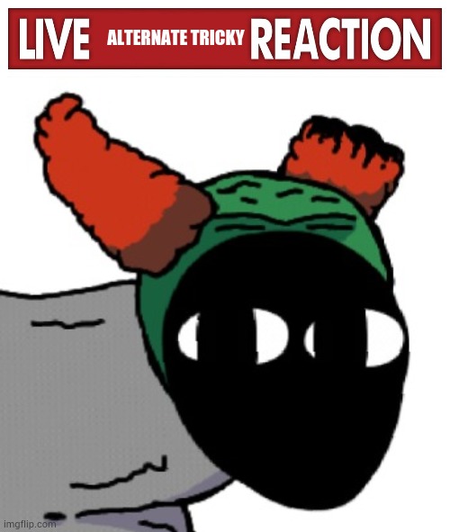 ALTERNATE TRICKY | image tagged in live x reaction | made w/ Imgflip meme maker