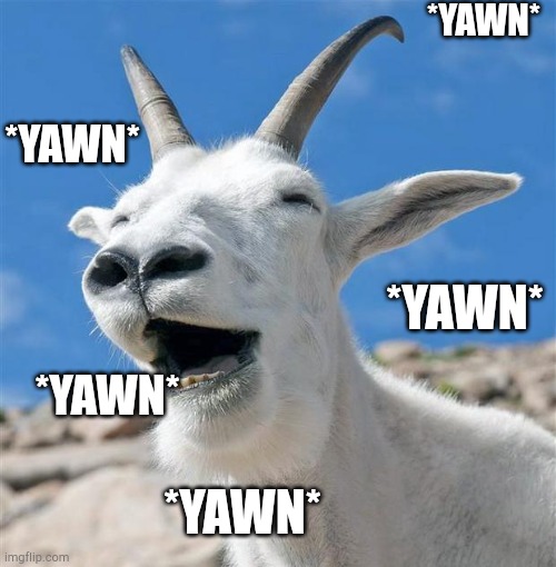 When someone I don't like opens their mouth | *YAWN*; *YAWN*; *YAWN*; *YAWN*; *YAWN* | image tagged in memes,laughing goat | made w/ Imgflip meme maker