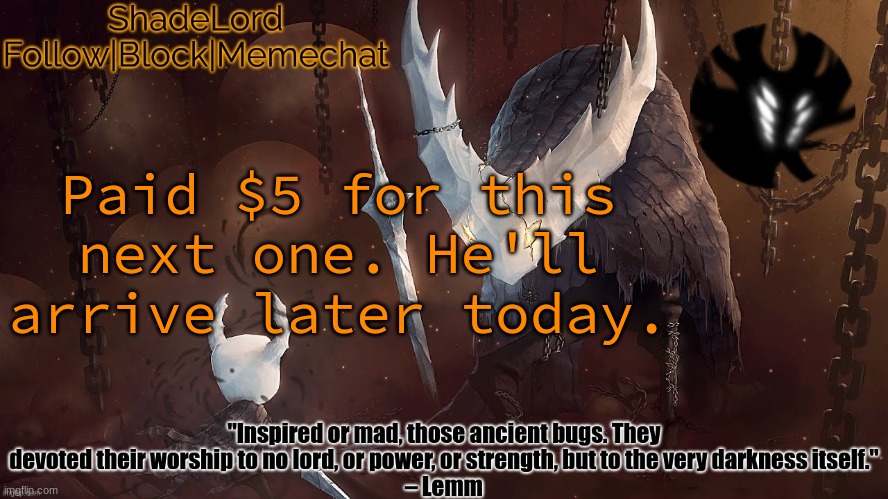 ShadeLord Announcement Template - The Hollow Knight | Paid $5 for this next one. He'll arrive later today. | image tagged in shadelord announcement template - the hollow knight | made w/ Imgflip meme maker