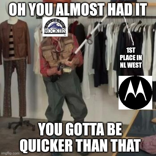 State Farm Fisherman  | OH YOU ALMOST HAD IT; 1ST PLACE IN NL WEST; YOU GOTTA BE QUICKER THAN THAT | image tagged in state farm fisherman | made w/ Imgflip meme maker