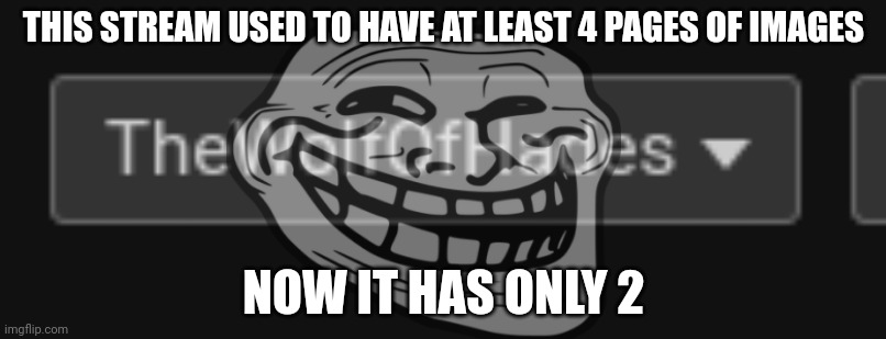 Back to square one (I needed content, so I deleted all my images from there, now it practically went back to nothing) | THIS STREAM USED TO HAVE AT LEAST 4 PAGES OF IMAGES; NOW IT HAS ONLY 2 | made w/ Imgflip meme maker