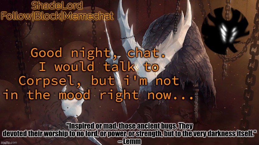 ShadeLord Announcement Template - The Hollow Knight | Good night, chat.
I would talk to Corpsel, but i'm not in the mood right now... | image tagged in shadelord announcement template - the hollow knight | made w/ Imgflip meme maker