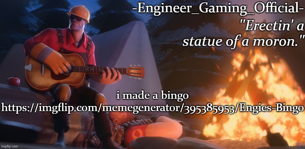https://imgflip.com/memegenerator/395385953/Engies-Bingo | i made a bingo
https://imgflip.com/memegenerator/395385953/Engies-Bingo | image tagged in engineer gaming official temp | made w/ Imgflip meme maker