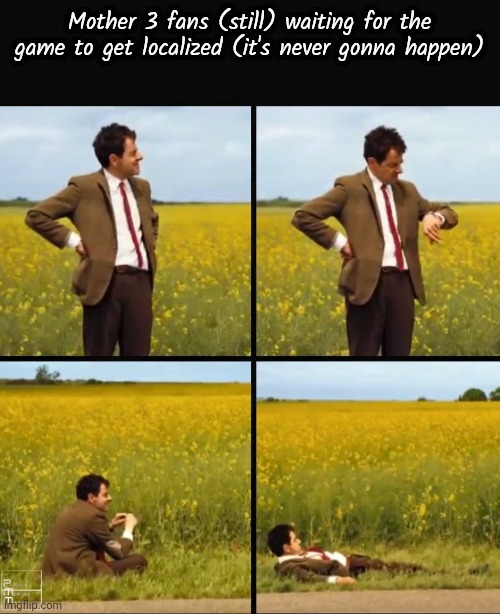 mother meme because im watching a mother 3 related vid | Mother 3 fans (still) waiting for the game to get localized (it's never gonna happen) | image tagged in mr bean waiting | made w/ Imgflip meme maker