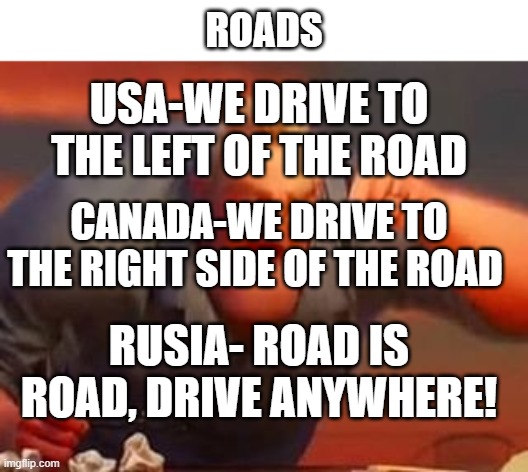Roads | ROADS; USA-WE DRIVE TO THE LEFT OF THE ROAD; CANADA-WE DRIVE TO THE RIGHT SIDE OF THE ROAD; RUSIA- ROAD IS ROAD, DRIVE ANYWHERE! | image tagged in mr incredible mad,roads,prussia,usa flag,canada | made w/ Imgflip meme maker