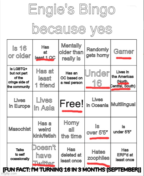 Meh, idk why i'm doing this.... | [FUN FACT: I'M TURNING 16 IN 3 MONTHS (SEPTEMBER)] | image tagged in engie's bingo,idk,stuff,s o u p,carck | made w/ Imgflip meme maker